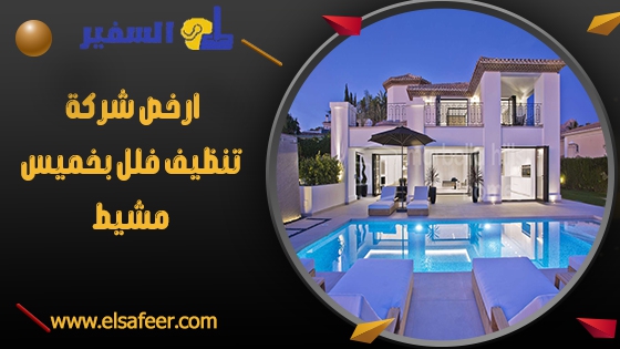 ارخص شركة تنظيف فلل بخميس مشيط ارخص شركة تنظيف فلل بخميس مشيط