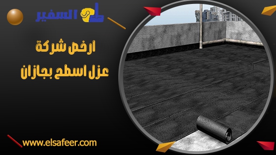 ارخص شركة عزل اسطح بجازان ارخص شركة عزل اسطح بجازان