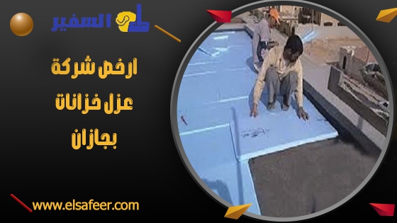 ارخص شركة عزل خزانات بجازان ارخص شركة عزل خزانات بجازان