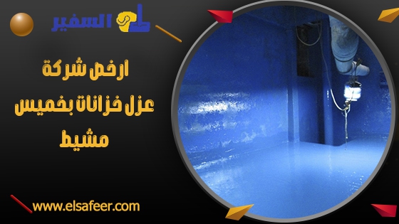 شركة عزل خزانات بخميس مشيط 3 ارخص شركة عزل خزانات بخميس مشيط