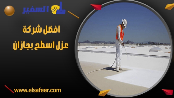 افضل شركة عزل اسطح بجازان افضل شركة عزل اسطح بجازان