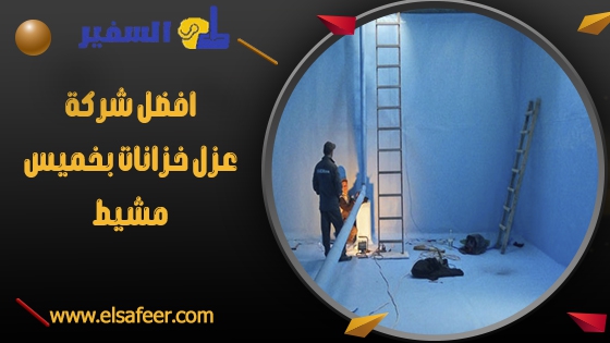 شركة عزل خزانات بخميس مشيط 2 افضل شركة عزل خزانات بخميس مشيط